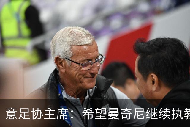 意足协主席：希望曼奇尼继续执教 没想到会这样