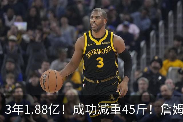 3年1.88亿！成功减重45斤！詹姆斯等来最强帮手